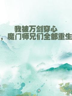 我被万剑穿心后，魔门师兄们全部重生了