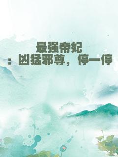 最强帝妃：凶猛邪尊，停一停