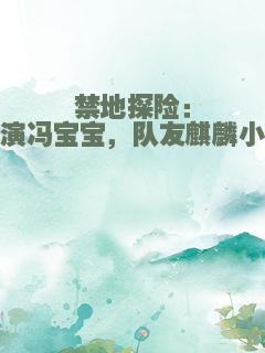 禁地探险：扮演冯宝宝，队友麒麟小哥