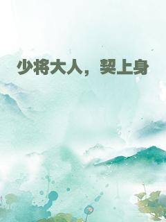 少将大人，契上身