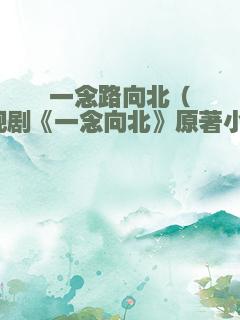 一念路向北（电视剧《一念向北》原著小说）