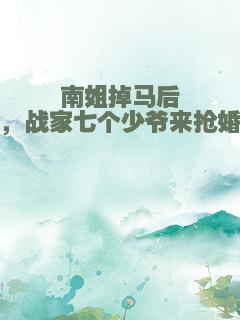 南姐掉马后，战家七个少爷来抢婚