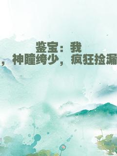 鉴宝：我，神瞳绔少，疯狂捡漏