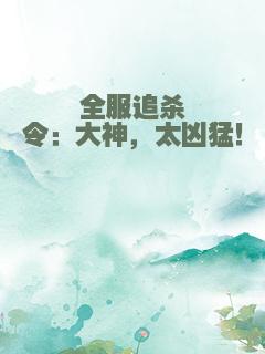 全服追杀令：大神，太凶猛！