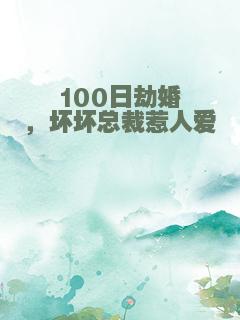 100日劫婚，坏坏总裁惹人爱