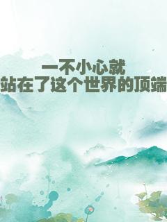 一不小心就站在了这个世界的顶端