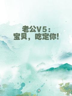 老公V5：宝贝，吃定你！