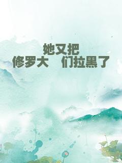 她又把修罗大佬们拉黑了