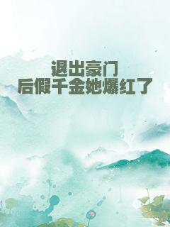退出豪门后假千金她爆红了