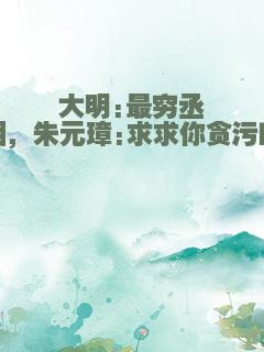 大明:最穷丞相，朱元璋:求求你贪污吧