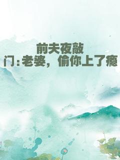 前夫夜敲门:老婆，偷你上了瘾