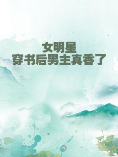 女明星穿书后男主真香了