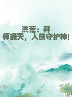 洪荒：拜师通天，人族守护神！