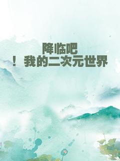 降临吧！我的二次元世界