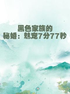 黑色家族的秘婚：魅宠7分77秒