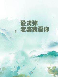 爱浅弥琛，老婆我爱你