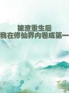 被渣重生后我在修仙界内卷成第一