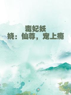 毒妃妖娆：仙尊，宠上瘾