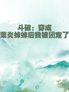 斗破：穿成萧炎妹妹后我被团宠了