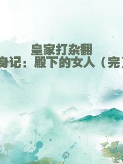 皇家打杂翻身记：殿下的女人（完）