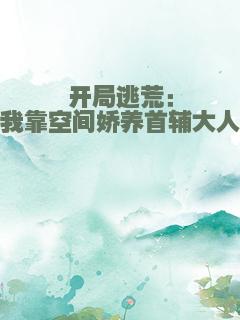 开局逃荒：我靠空间娇养首辅大人