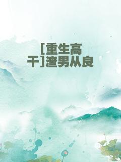 [重生高干]渣男从良
