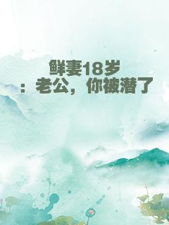 鲜妻18岁：老公，你被潜了