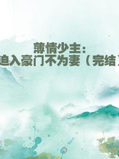 薄情少主：迫入豪门不为妻（完结）