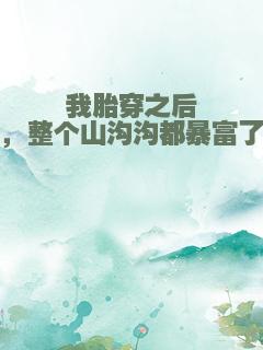 我胎穿之后，整个山沟沟都暴富了