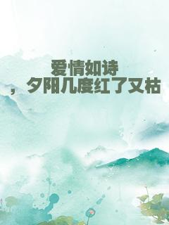 爱情如诗，夕阳几度红了又枯