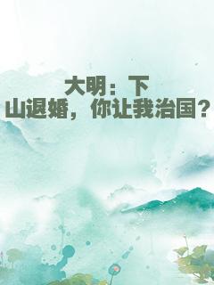 大明：下山退婚，你让我治国？
