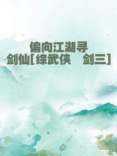 偏向江湖寻剑仙[综武侠＋剑三]