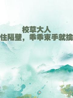校草大人住隔壁，乖乖束手就擒