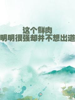 这个鲜肉明明很强却并不想出道