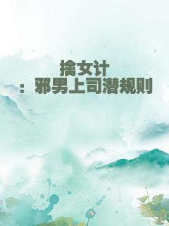 擒女计：邪男上司潜规则