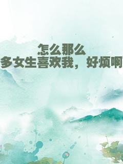 怎么那么多女生喜欢我，好烦啊