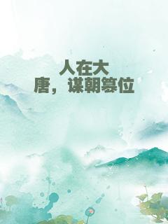 人在大唐，谋朝篡位