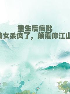 重生后疯批嫡女杀疯了，颠覆你江山！