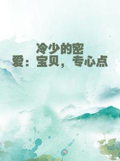 冷少的密爱：宝贝，专心点