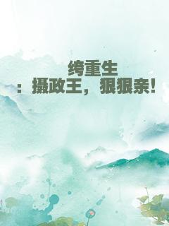 纨绔重生：摄政王，狠狠亲！