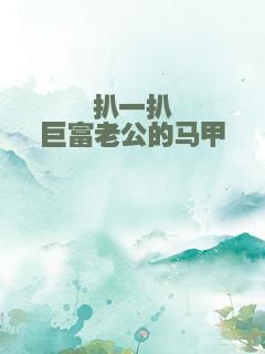 扒一扒巨富老公的马甲