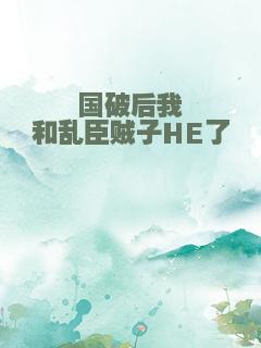 国破后我和乱臣贼子HE了