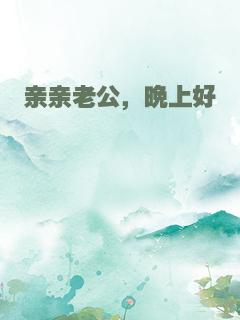亲亲老公，晚上好