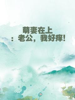 萌妻在上：老公，我好痒！