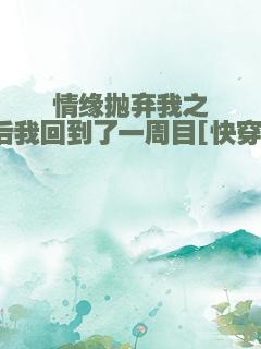 情缘抛弃我之后我回到了一周目[快穿]
