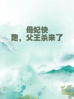 母妃快跑，父王杀来了