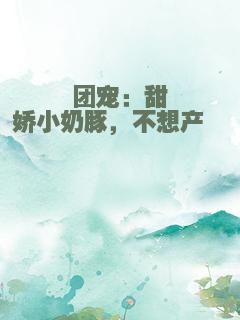 团宠：甜娇小奶豚，不想产崽崽