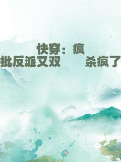 快穿：疯批反派又双叒叕杀疯了