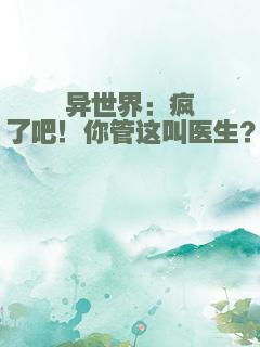 异世界：疯了吧！你管这叫医生？