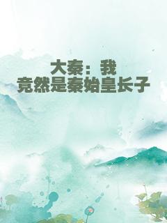 大秦：我竟然是秦始皇长子